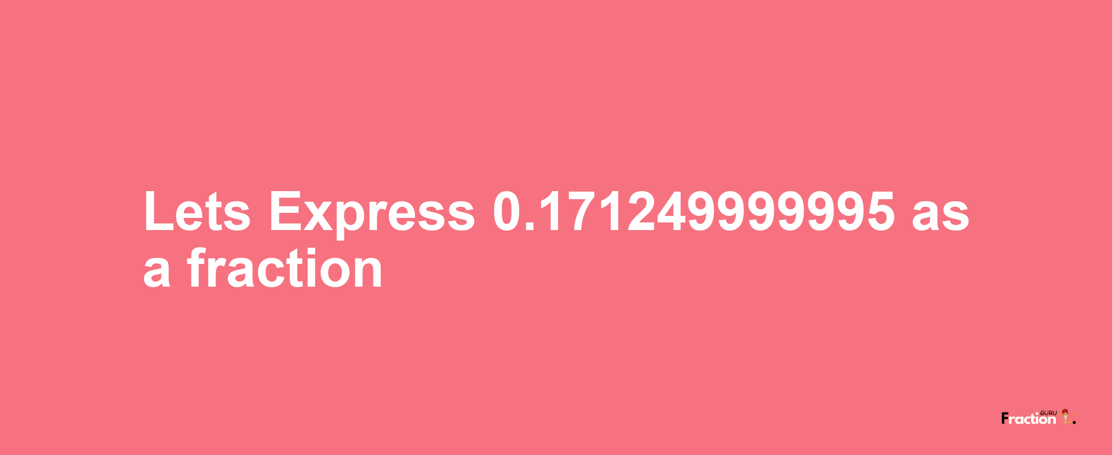 Lets Express 0.171249999995 as afraction